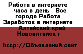 Работа в интернете 2 часа в день - Все города Работа » Заработок в интернете   . Алтайский край,Новоалтайск г.